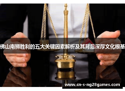 佛山南狮胜利的五大关键因素解析及其背后深厚文化根基