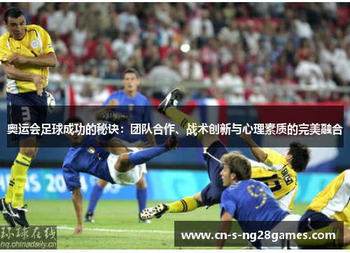 奥运会足球成功的秘诀：团队合作、战术创新与心理素质的完美融合