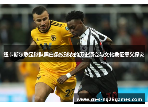 纽卡斯尔联足球队黑白条纹球衣的历史演变与文化象征意义探究