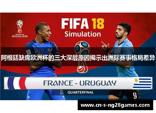 阿根廷缺席欧洲杯的三大深层原因揭示出洲际赛事格局差异 阿根廷缺席欧洲杯的三大深层原因揭示出洲际赛事格局差异