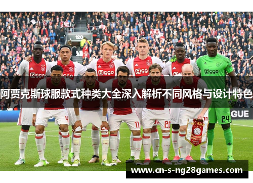 阿贾克斯球服款式种类大全深入解析不同风格与设计特色