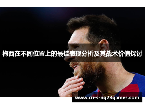 梅西在不同位置上的最佳表现分析及其战术价值探讨