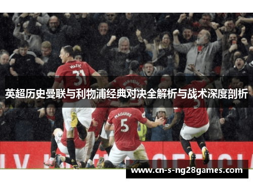 英超历史曼联与利物浦经典对决全解析与战术深度剖析