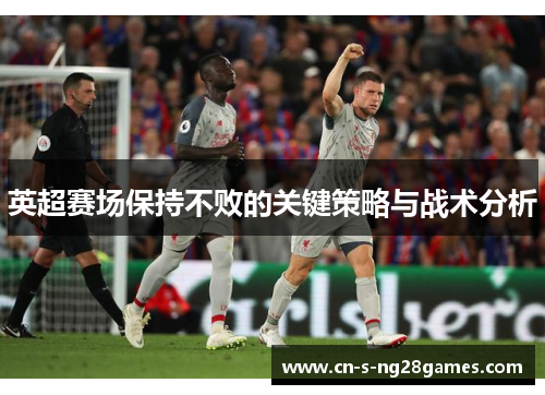 英超赛场保持不败的关键策略与战术分析