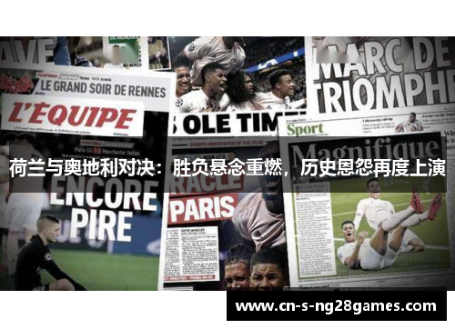 荷兰与奥地利对决：胜负悬念重燃，历史恩怨再度上演