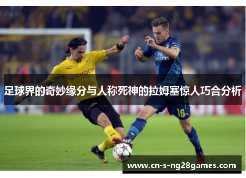 足球界的奇妙缘分与人称死神的拉姆塞惊人巧合分析 足球界的奇妙缘分与人称死神的拉姆塞惊人巧合分析