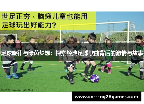 足球旋律与绿茵梦想：探索经典足球歌曲背后的激情与故事