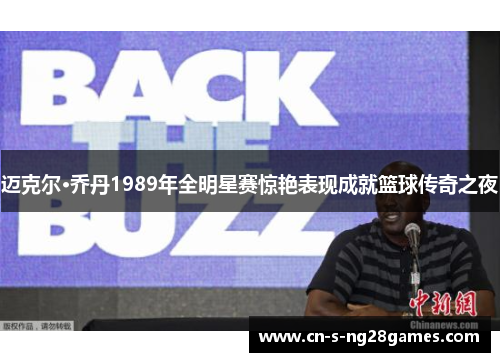 迈克尔·乔丹1989年全明星赛惊艳表现成就篮球传奇之夜