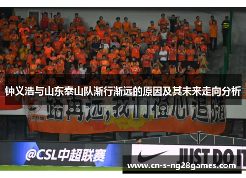 钟义浩与山东泰山队渐行渐远的原因及其未来走向分析 钟义浩与山东泰山队渐行渐远的原因及其未来走向分析