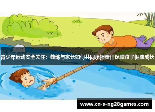 青少年运动安全关注：教练与家长如何共同承担责任保障孩子健康成长