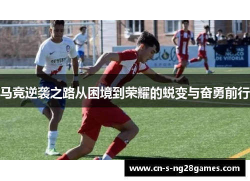马竞逆袭之路从困境到荣耀的蜕变与奋勇前行
