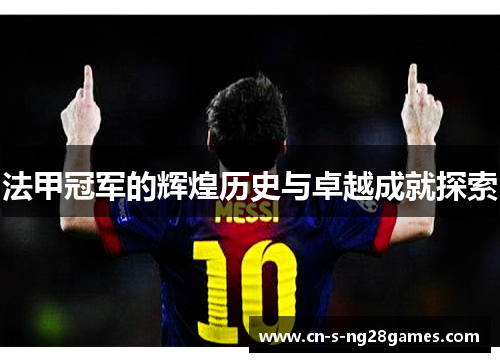 法甲冠军的辉煌历史与卓越成就探索 法甲冠军的辉煌历史与卓越成就探索