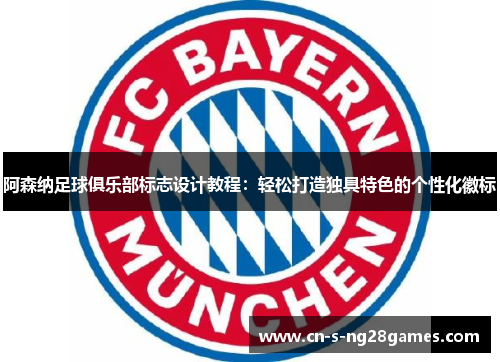阿森纳足球俱乐部标志设计教程：轻松打造独具特色的个性化徽标