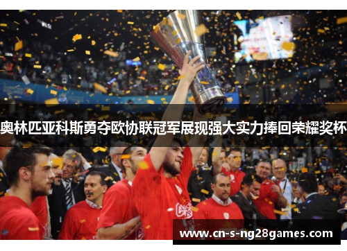 奥林匹亚科斯勇夺欧协联冠军展现强大实力捧回荣耀奖杯 奥林匹亚科斯勇夺欧协联冠军展现强大实力捧回荣耀奖杯