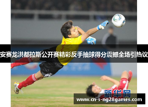 安赛龙洪都拉斯公开赛精彩反手抽球得分震撼全场引热议 安赛龙洪都拉斯公开赛精彩反手抽球得分震撼全场引热议