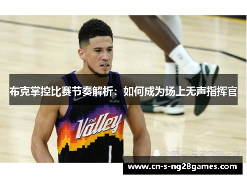 布克掌控比赛节奏解析：如何成为场上无声指挥官