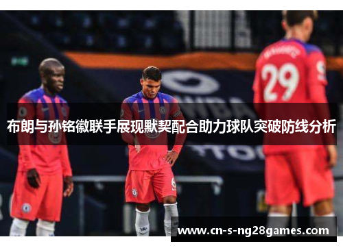 布朗与孙铭徽联手展现默契配合助力球队突破防线分析