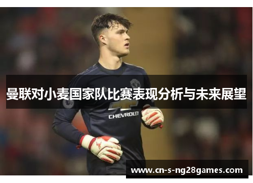 曼联对小麦国家队比赛表现分析与未来展望