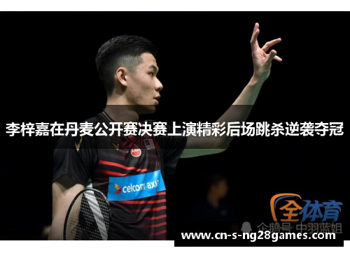 李梓嘉在丹麦公开赛决赛上演精彩后场跳杀逆袭夺冠 李梓嘉在丹麦公开赛决赛上演精彩后场跳杀逆袭夺冠