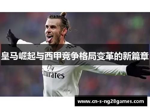 皇马崛起与西甲竞争格局变革的新篇章 皇马崛起与西甲竞争格局变革的新篇章