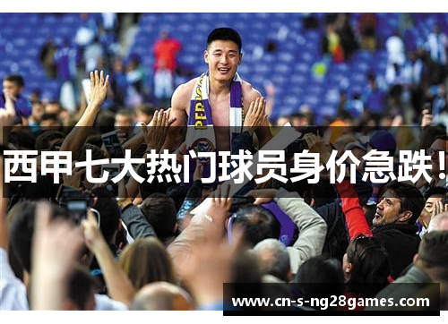 西甲七大热门球员身价急跌! 西甲七大热门球员身价急跌!