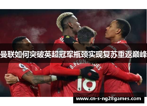 曼联如何突破英超冠军瓶颈实现复苏重返巅峰 曼联如何突破英超冠军瓶颈实现复苏重返巅峰