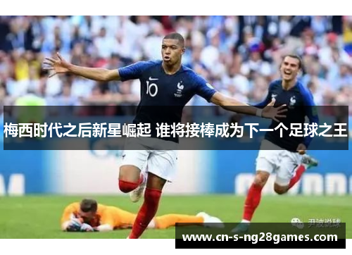 梅西时代之后新星崛起 谁将接棒成为下一个足球之王