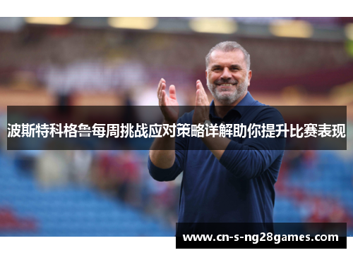 波斯特科格鲁每周挑战应对策略详解助你提升比赛表现 波斯特科格鲁每周挑战应对策略详解助你提升比赛表现
