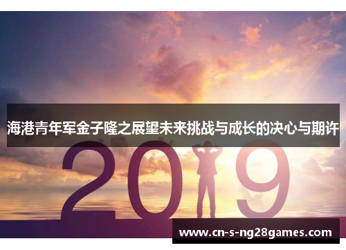 海港青年军金子隆之展望未来挑战与成长的决心与期许 海港青年军金子隆之展望未来挑战与成长的决心与期许