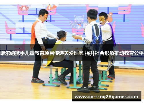 维尔纳携手儿童教育项目传递关爱理念 提升社会形象推动教育公平 维尔纳携手儿童教育项目传递关爱理念 提升社会形象推动教育公平