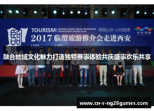 融合地域文化魅力打造独特赛事体验共庆盛事欢乐共享 融合地域文化魅力打造独特赛事体验共庆盛事欢乐共享