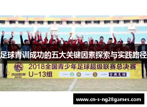足球青训成功的五大关键因素探索与实践路径 足球青训成功的五大关键因素探索与实践路径