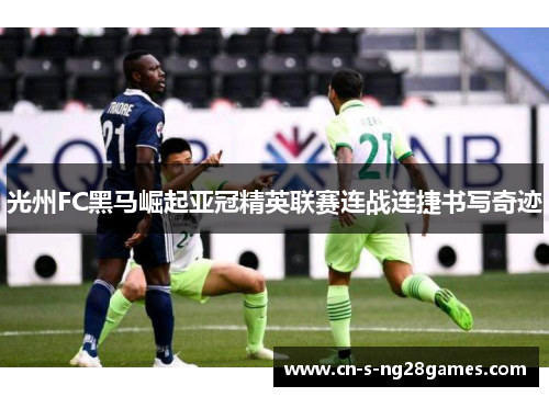 光州FC黑马崛起亚冠精英联赛连战连捷书写奇迹 光州FC黑马崛起亚冠精英联赛连战连捷书写奇迹