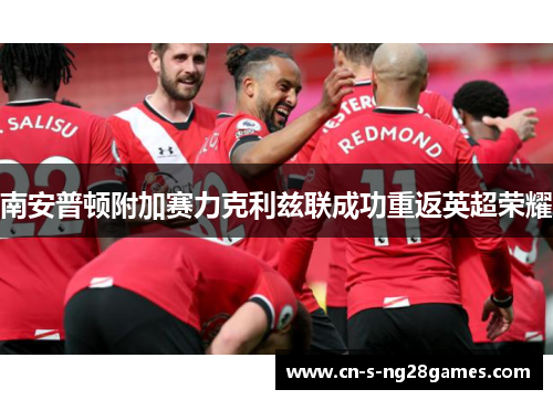 南安普顿附加赛力克利兹联成功重返英超荣耀 南安普顿附加赛力克利兹联成功重返英超荣耀
