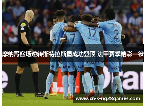 摩纳哥客场逆转斯特拉斯堡成功登顶 法甲赛季精彩一役 摩纳哥客场逆转斯特拉斯堡成功登顶 法甲赛季精彩一役